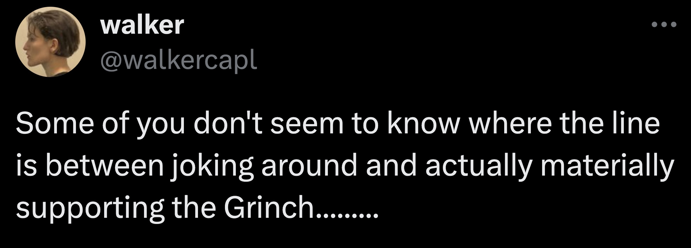 screenshot - walker Some of you don't seem to know where the line is between joking around and actually materially supporting the Grinch.........